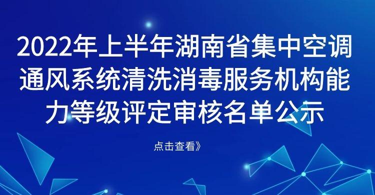 2022年上半年湖南省集中空调通风系统清洗消毒服务机构能力等级评定审核名单